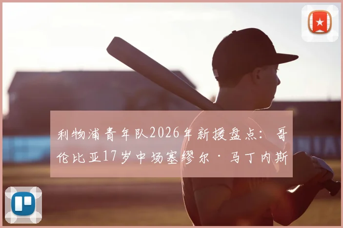利物浦青年队2026年新援盘点：哥伦比亚17岁中场塞缪尔·马丁内斯签约详情与技术特点解析