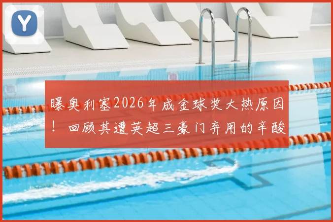 曝奥利塞2026年成金球奖大热原因！回顾其遭英超三豪门弃用的辛酸发家史