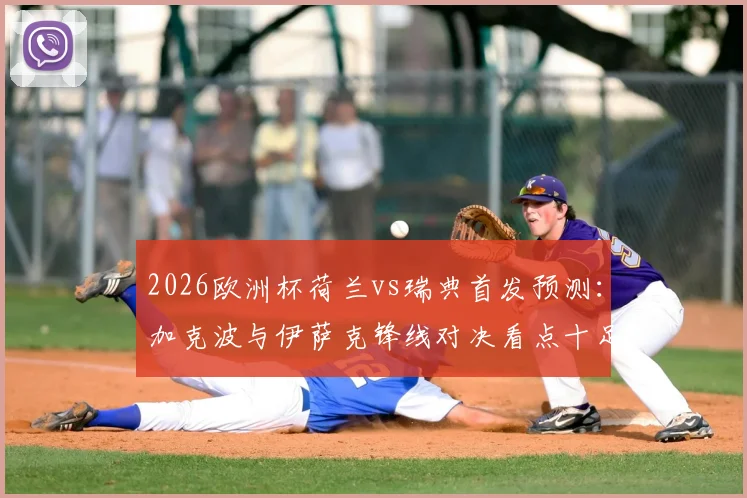 2026欧洲杯荷兰vs瑞典首发预测：加克波与伊萨克锋线对决看点十足，马伦、哲凯赖什谁能左右战局？