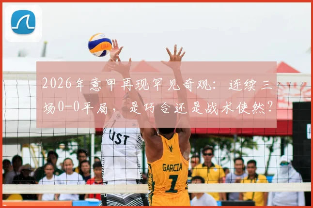 2026年意甲再现罕见奇观：连续三场0-0平局，是巧合还是战术使然？深度解析意甲“零进球”现象