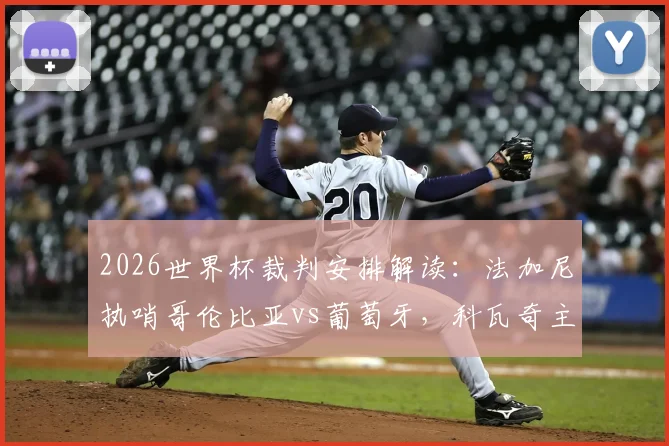 2026世界杯裁判安排解读：法加尼执哨哥伦比亚vs葡萄牙，科瓦奇主裁阿根廷关键战