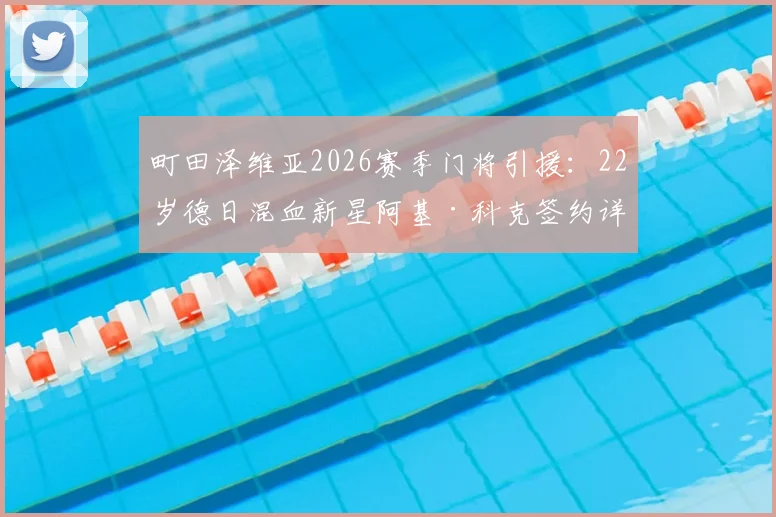 町田泽维亚2026赛季门将引援：22岁德日混血新星阿基·科克签约详情、生涯数据与前景全解析
