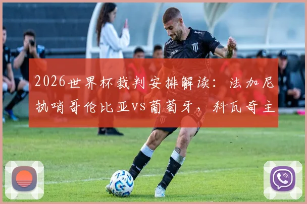 2026世界杯裁判安排解读:法加尼执哨哥伦比亚vs葡萄牙,科瓦奇主裁阿根廷关键战