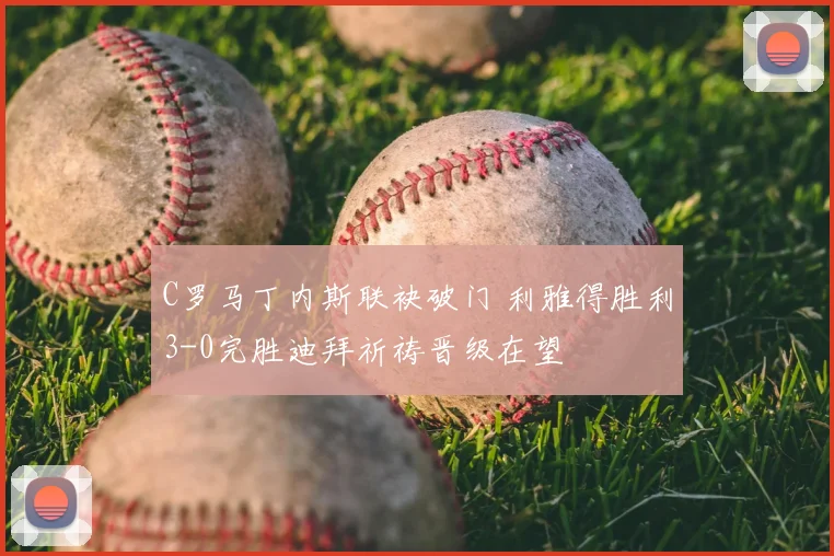 C罗马丁内斯联袂破门 利雅得胜利3-0完胜迪拜祈祷晋级在望