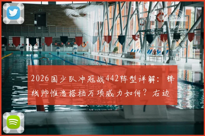 2026国少队冲冠战442阵型详解:锋线帅惟浩搭档万项威力如何?右边锋邝兆镭担任什么角色?
