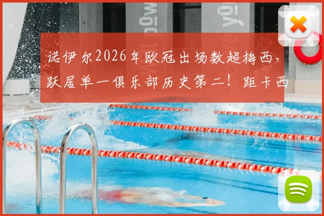 诺伊尔2026年欧冠出场数超梅西，跃居单一俱乐部历史第二！距卡西纪录差多少场？拜仁门神纪录全解析