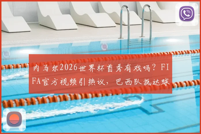 内马尔2026世界杯首秀有戏吗？FIFA官方视频引热议，巴西队抵达球场近况独家解析