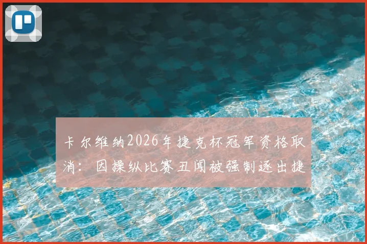 卡尔维纳2026年捷克杯冠军资格取消：因操纵比赛丑闻被强制逐出捷克顶级联赛后续详情