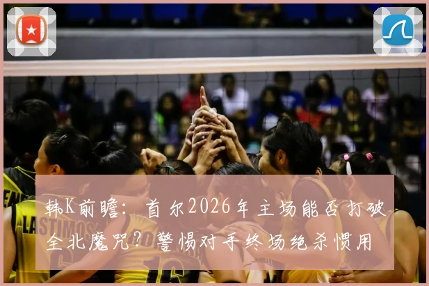 韩K前瞻:首尔2026年主场能否打破全北魔咒?警惕对手终场绝杀惯用战术